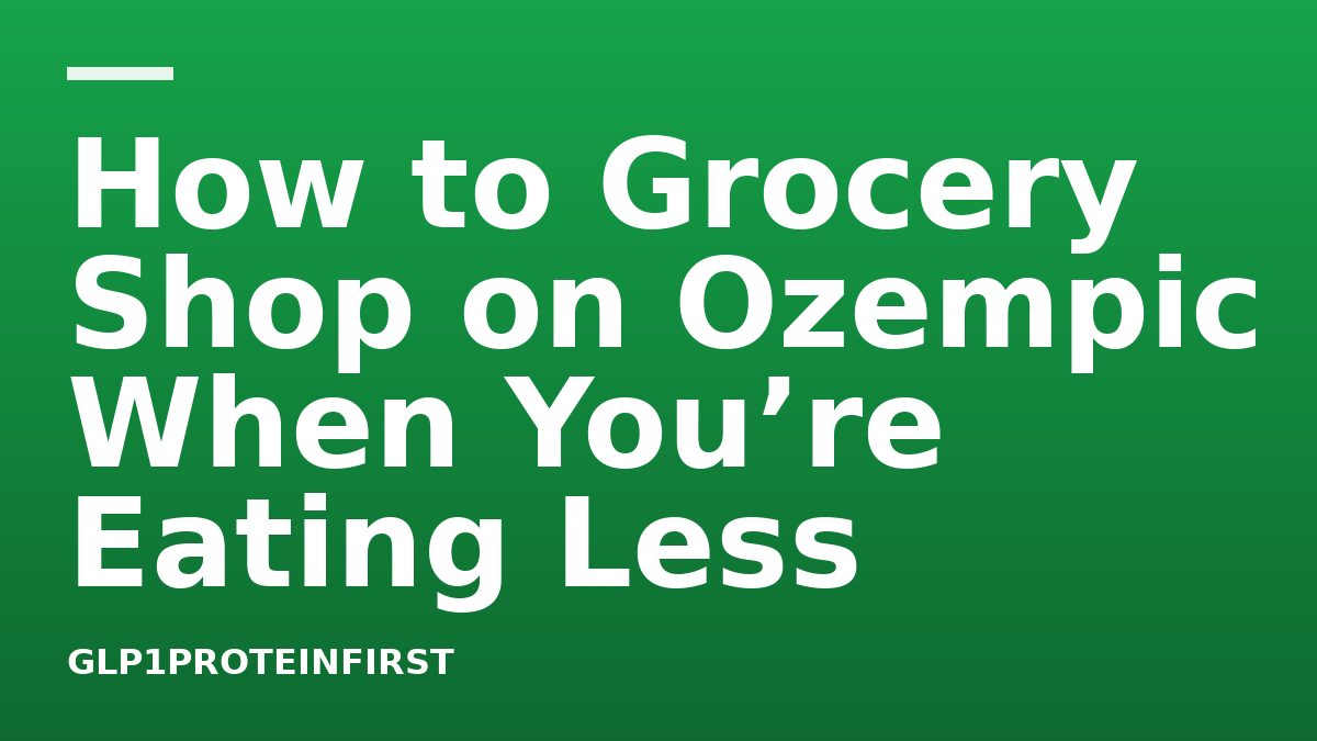How to Grocery Shop on Ozempic When You’re Eating Less